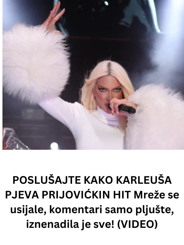 EVO KAKO KARLEUŠA PJEVA PRIJOVIĆKIN HIT: Mreže se usijale, komentari samo pljušte, SVI ZAČEPILI UŠI! (VIDEO) - featured image EVO KAKO KARLEUŠA PJEVA PRIJOVIĆKIN HIT: Mreže se usijale, komentari samo pljušte, SVI ZAČEPILI UŠI! (VIDEO) - featured image