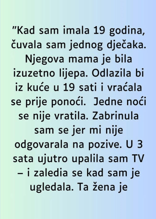 “Kad sam imala 19 godina, čuvala sam jednog dječaka. Njegova mama je bila izuzetno lijepa. Odlazila bi iz kuće u 19 sati i vraćala se prije ponoći. - featured image “Kad sam imala 19 godina, čuvala sam jednog dječaka. Njegova mama je bila izuzetno lijepa. Odlazila bi iz kuće u 19 sati i vraćala se prije ponoći. - featured image